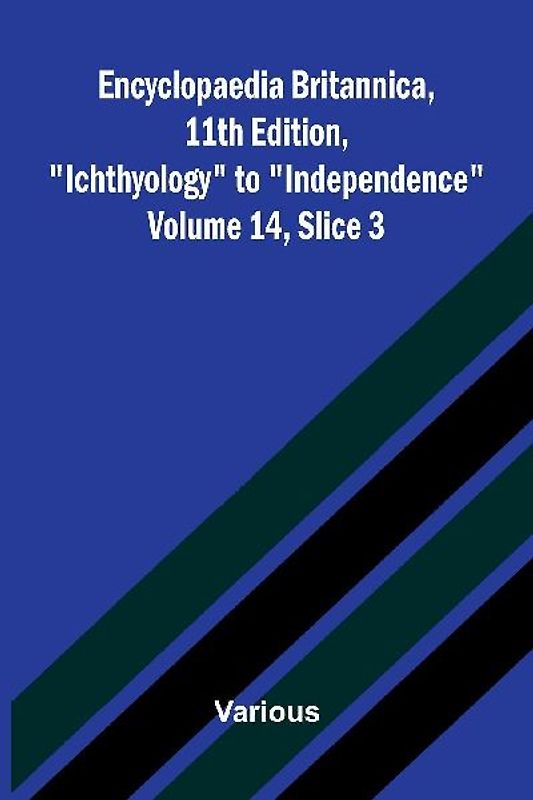 Encyclopaedia Britannica, 11th Edition, "Ichthyology" to "Independence" Volume 14, Slice 3
