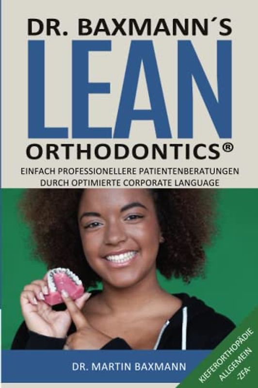 Dr. Baxmann´s Lean Orthodontics® - Einfach professionellere Patientenberatungen durch optimierte Corporate Language: Kieferorthopädie Allgemein -ZFA-