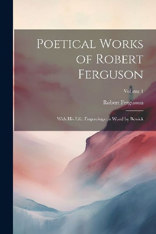 Poetical Works of Robert Ferguson; With his Life. Engravings on Wood by Bewick; Volume 1