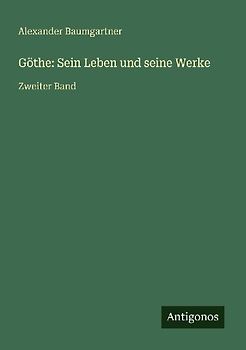 Göthe: Sein Leben und seine Werke