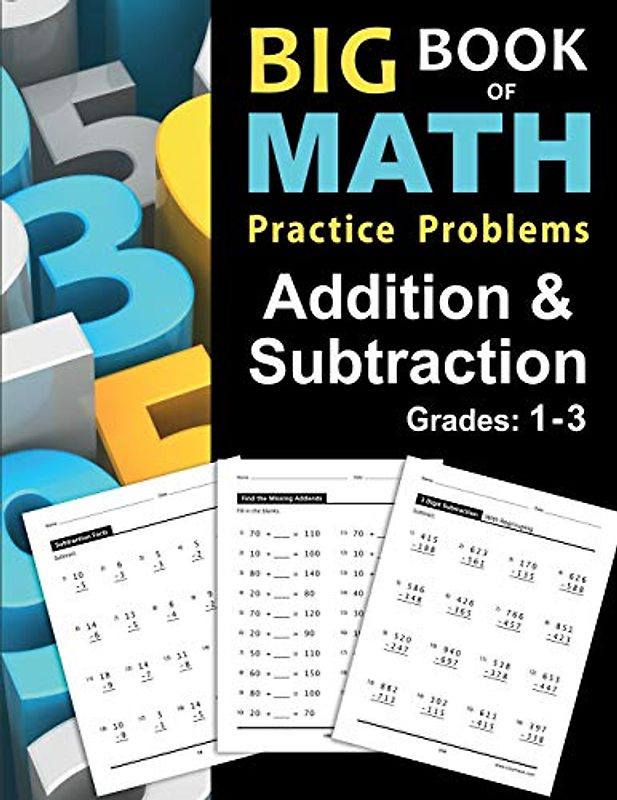 Big Book of Math Practice Problems Addition and Subtraction: Single Digit Facts / Drills, Double Digits, Triple Digits, Arithmetic With & Without Regrouping, Grades 1-3