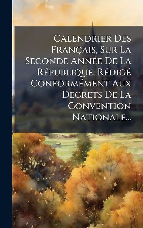 Calendrier Des Français, Sur La Seconde AnnÃ(c)e De La RÃ(c)publique, RÃ(c)digÃ(c) ConformÃ(c)ment Aux Decrets De La Convention Nationale...