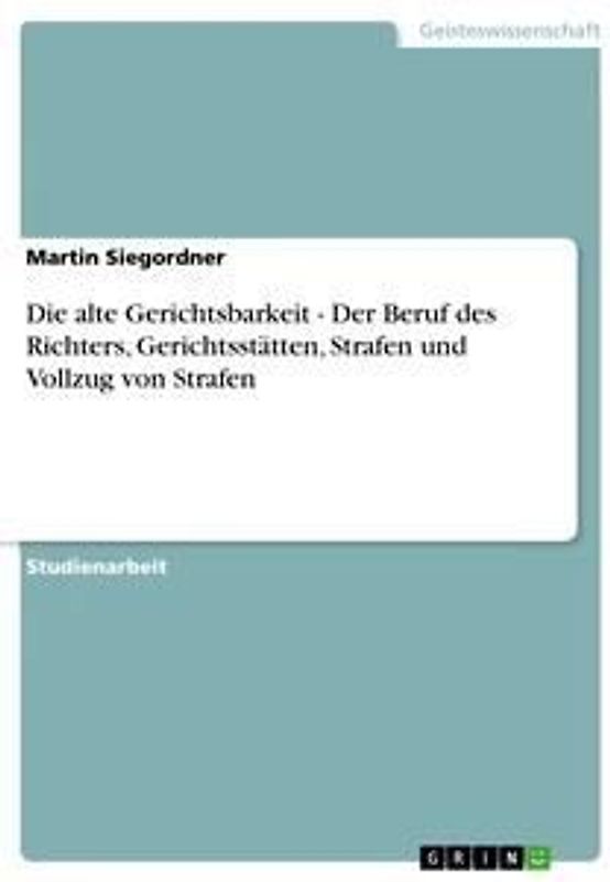 Die alte Gerichtsbarkeit - Der Beruf des Richters, Gerichtsstätten, Strafen und Vollzug von Strafen
