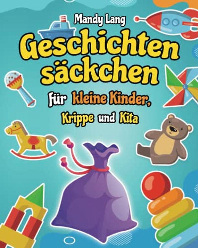 Geschichtensäckchen für kleine Kinder, Krippe und Kita: 40 Wunderschöne und Inspirierende Ideen für jede Jahreszeit, den wichtigsten Feiertagen und Orten - Kreative Arbeit im Kindergarten