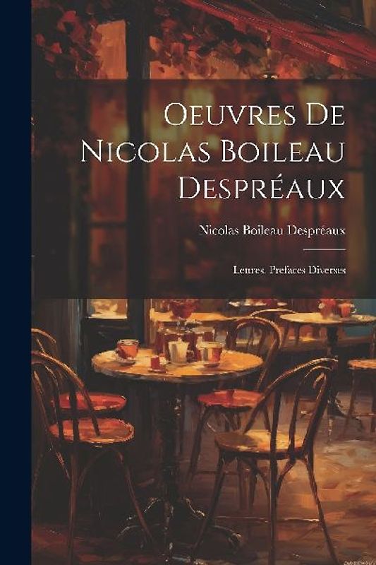 Oeuvres De Nicolas Boileau Despréaux: Lettres. Prefaces Diverses