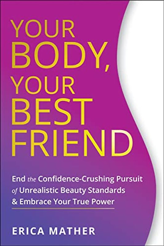 Your Body, Your Best Friend: End the Confidence-Crushing Pursuit of Unrealistic Beauty Standards and Embrace Your True Power: End the ... Beauty Standards & Embrace Your True Power