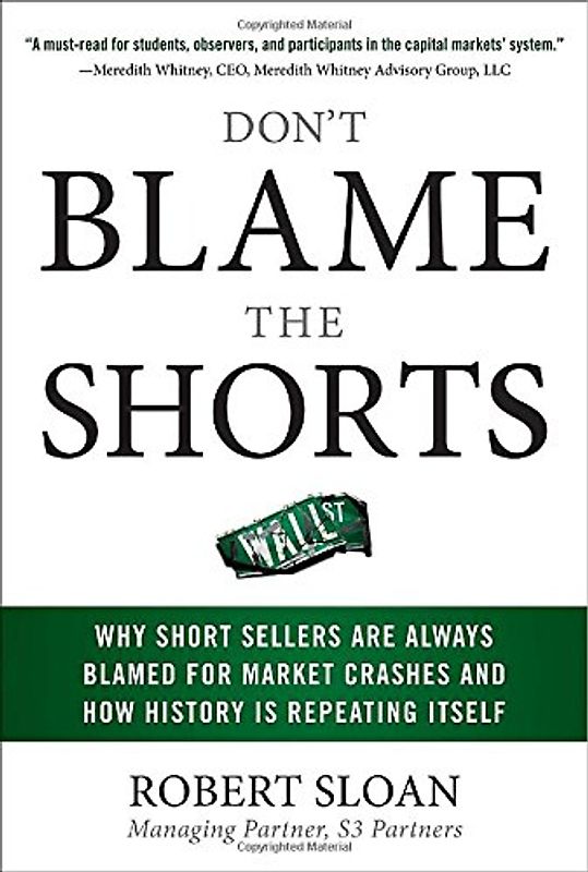 Don't Blame the Shorts: Why Short Sellers Are Always Blamed for Market Crashes and How History Is Repeating Itself - Sloan, Robert