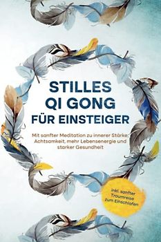 Stilles Qi Gong für Einsteiger: Mit sanfter Meditation zu innerer Stärke, Achtsamkeit, mehr Lebensenergie und starker Gesundheit - inkl. sanfter Traumreise zum Einschlafen