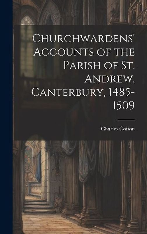 Churchwardens' Accounts of the Parish of St. Andrew, Canterbury, 1485-1509