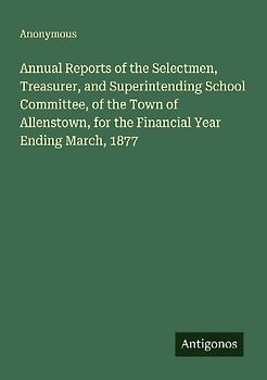 Annual Reports of the Selectmen, Treasurer, and Superintending School Committee, of the Town of Allenstown, for the Financial Year Ending March, 1877