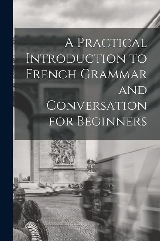 A Practical Introduction to French Grammar and Conversation for Beginners