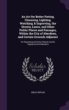 An Act for Better Paving, Cleansing, Lighting, Watching, & Improving, the Streets, Lanes, and Other Public Places and Passages, Within the City of Aberdeen, and Certain Grounds Adjacent