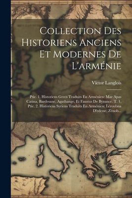 Collection Des Historiens Anciens Et Modernes De L'arménie: Ptie. 1. Historiens Grecs Traduits En Arménien: Mar Apas Catina, Bardesane, Agathange, Et