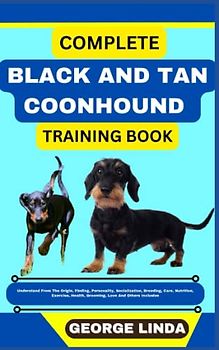 COMPLETE BLACK AND TAN COONHOUND TRAINING BOOK: Understand From The Origin, Finding, Personality, Socialization, Breeding, Care, Nutrition, Exercise, Health, Grooming, Love And Others Inclusive