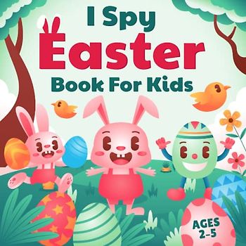 I Spy with My Little Eye Easter Book for Kids 2-5: I Spy Easter Book For Kids: A Fun Activity Happy Easter Things and Other Cute Stuff Coloring and Guessing Game for Kids, Toddler and Preschool