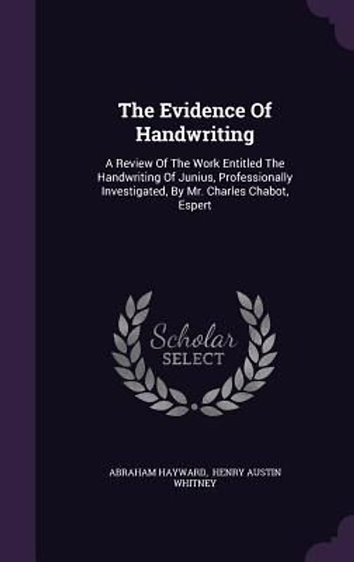 The Evidence Of Handwriting: A Review Of The Work Entitled The Handwriting Of Junius, Professionally Investigated, By Mr. Charles Chabot, Espert
