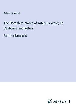 The Complete Works of Artemus Ward; To California and Return