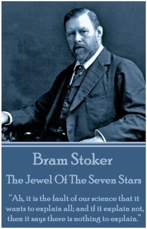 Bram Stoker - The Jewel Of The Seven Stars: “Ah, it is the fault of our science that it wants to explain all; and if it explain not, then it says there is nothing to explain.”