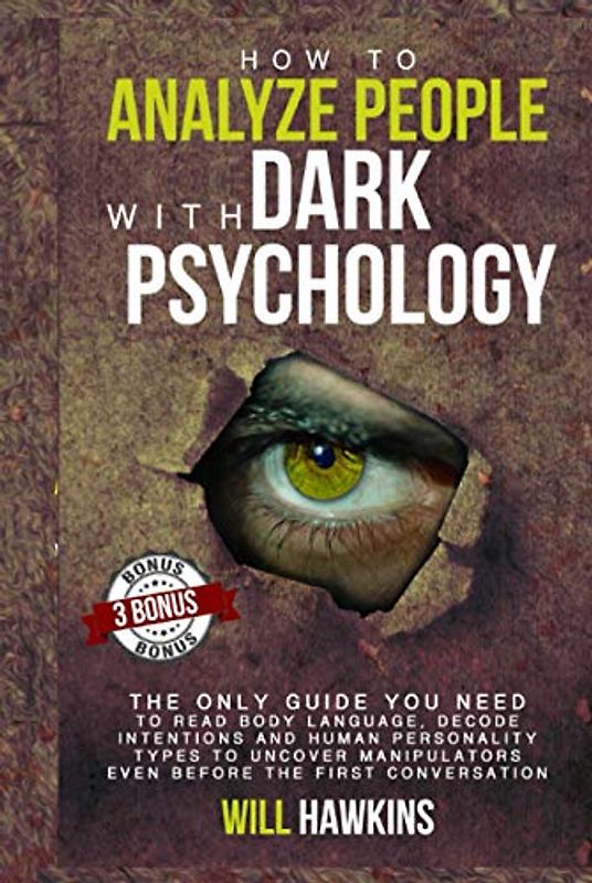 How to Analyze People with Dark Pychology: The Only Guide You Need to Read Body Language, Decode Intentions and Human Personality Types to Uncover Manipulators Even Before the First Conversation
