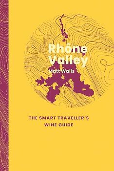 Rhône Valley: The Smart Traveller's Wine Guide