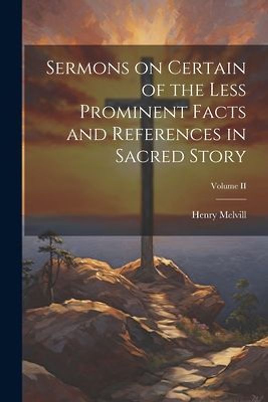 Sermons on Certain of the Less Prominent Facts and References in Sacred Story; Volume II