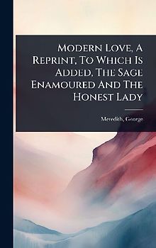 Modern Love, A Reprint, To Which Is Added, The Sage Enamoured And The Honest Lady