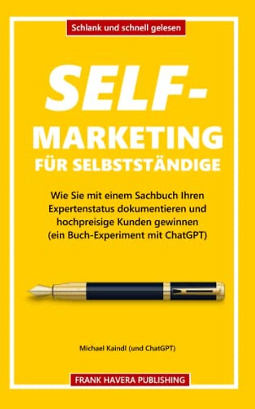 Self-Marketing für Selbstständige: Wie Sie mit einem Sachbuch Ihren Expertenstatus dokumentieren und hochpreisige Kunden gewinnen (ein Buch-Experiment mit ChatGPT)