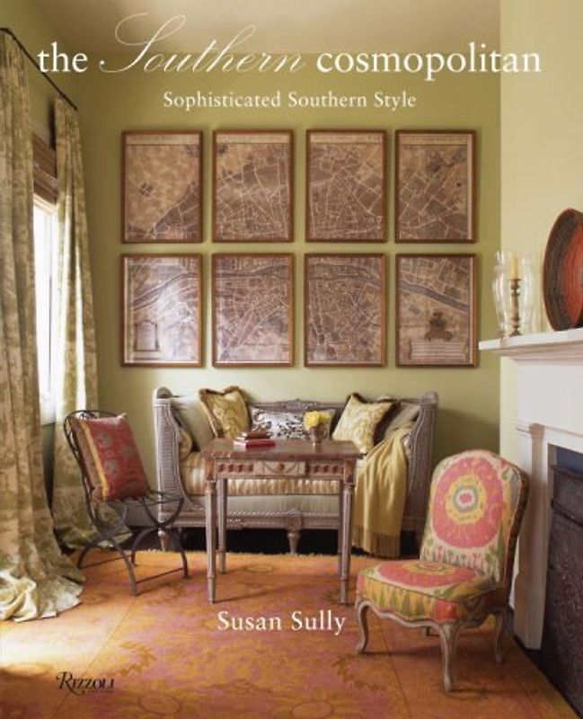 The Southern Cosmopolitan: Sophisticated Southern Style - Susan Sully