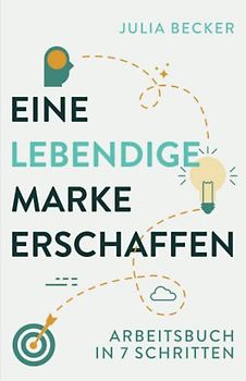 Eine lebendige Marke erschaffen: Arbeitsbuch in 7 Schritten