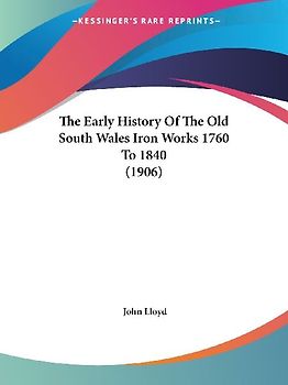 The Early History Of The Old South Wales Iron Works 1760 To 1840 (1906)