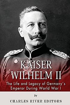 Kaiser Wilhelm II: The Life and Legacy of Germany’s Emperor during World War I