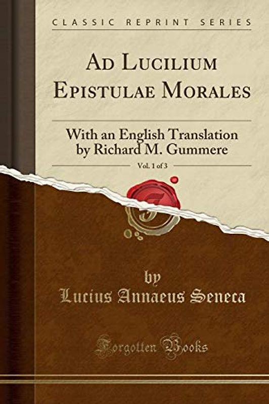 Ad Lucilium Epistulae Morales, Vol. 1 of 3 (Classic Reprint): With an English Translation by Richard M. Gummere: With an English Translation by Richard M. Gummere (Classic Reprint)