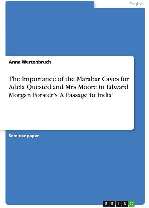 The Importance of the Marabar Caves for Adela Quested and Mrs Moore in Edward Morgan Forster's 'A Passage to India'