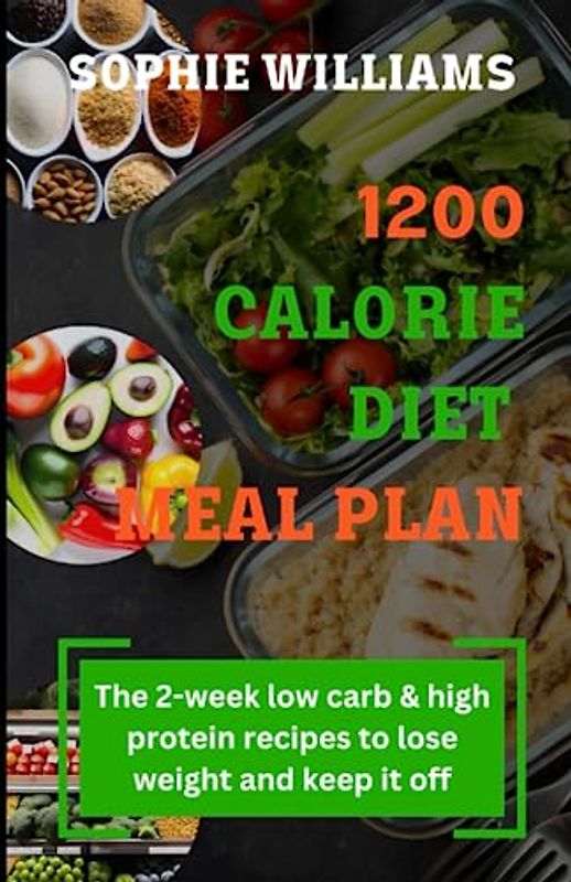 1200 CALORIE DIET MEAL PLAN: The 2-week low carb meal plan & high protein recipes To Lose Weight and Keep It Off