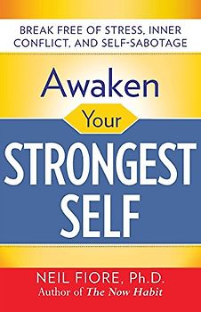 Awaken Your Strongest Self: Break Free of Stress, Inner Conflict, and Self-Sabotage - Neil A. Fiore
