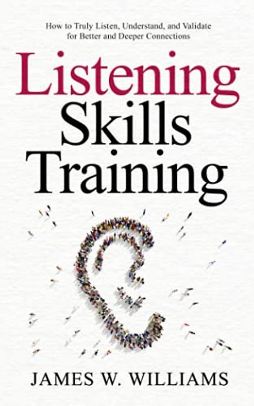 Listening Skills Training: How to Truly Listen, Understand, and Validate for Better and Deeper Connections (Communication Skills Training, Band 5)
