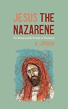 Jesus the Nazarene: The Talmud and the Founder of Christianity