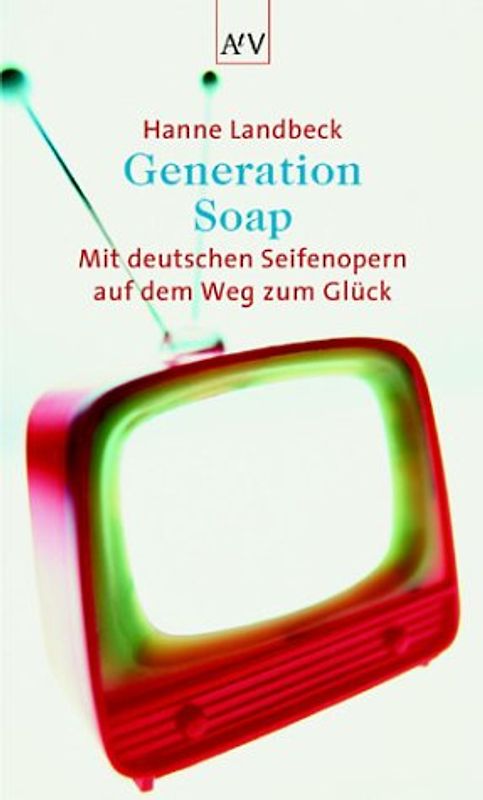 Generation Soap. Mit deutschen Seifenopern auf dem Weg zum Glück