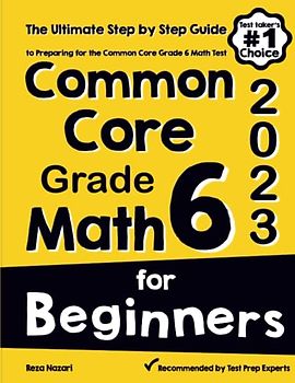 Common Core Grade 6 Math for Beginners: The Ultimate Step by Step Guide to Preparing for the Common Core Math Test