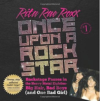 Once Upon a Rock Star: Backstage Passes in the Heavy Metal Eighties - Big Hair, Bad Boys (and One Bad Girl) - Roxx, Rita Rae
