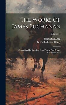 The Works Of James Buchanan: Comprising His Speeches, State Papers, And Private Correspondence; Volume 11