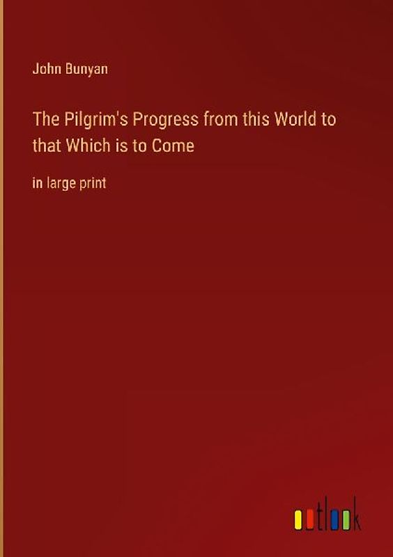 The Pilgrim's Progress from this World to that Which is to Come