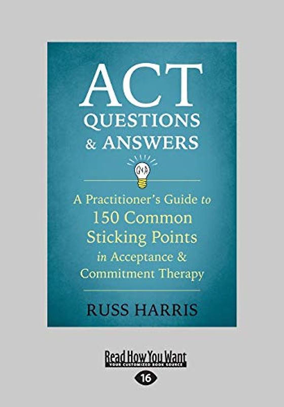ACT Questions and Answers: A Practitioner's Guide to 150 Common Sticking Points in Acceptance and Commitment Therapy