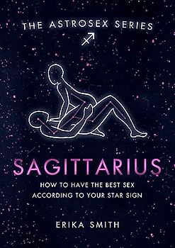Astrosex: Sagittarius: How to have the best sex according to your star sign (The Astrosex Series)