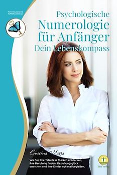 Psychologische Numerologie für Anfänger – Dein Lebenskompass: Wie Sie Ihre Talente & Stärken entdecken, Ihre Berufung finden, Beziehungsglück erreichen und Ihre Kinder optimal begleiten.