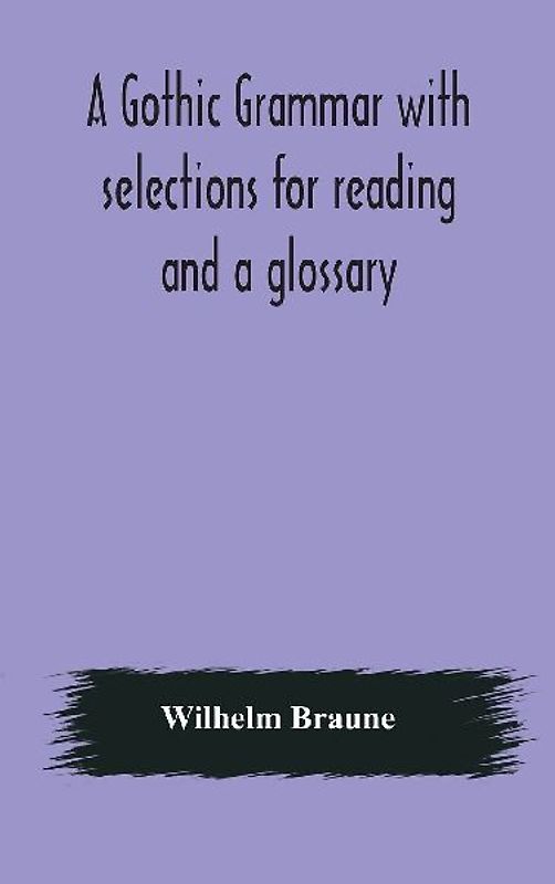 A Gothic Grammar With Selections For Reading And A Glossary