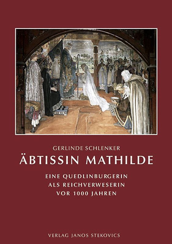 Äbtissin Mathilde. Eine Quedlinburgerin als Reichsverweserin vor 1000 Jahren