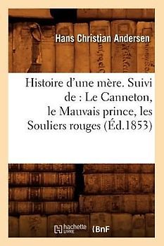 Histoire d'Une Mère. Suivi De: Le Canneton, Le Mauvais Prince, Les Souliers Rouges, (Éd.1853)