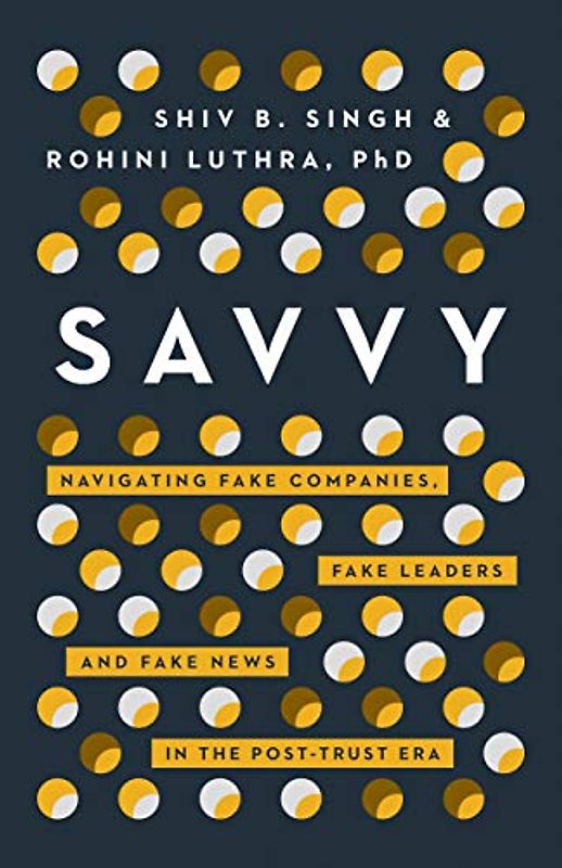 Savvy: Navigating Fake Companies, Fake Leaders and Fake News in the Post-Trust Era