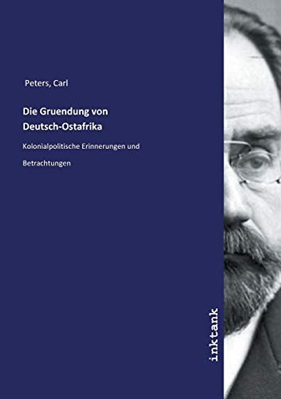 Die Gruendung von Deutsch-Ostafrika: Kolonialpolitische Erinnerungen und Betrachtungen